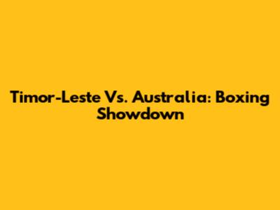 Timor-Leste Vs. Australia: Boxing Showdown