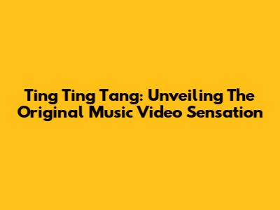 Ting Ting Tang: Unveiling The Original Music Video Sensation