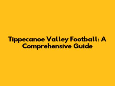 Tippecanoe Valley Football: A Comprehensive Guide