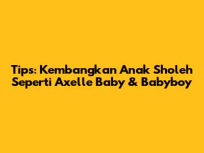 Tips: Kembangkan Anak Sholeh Seperti Axelle Baby & Babyboy