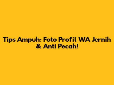 Tips Ampuh: Foto Profil WA Jernih & Anti Pecah!