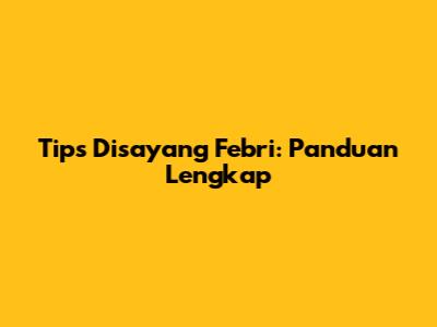 Tips Disayang Febri: Panduan Lengkap