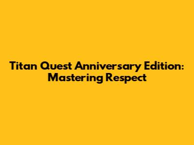 Titan Quest Anniversary Edition: Mastering Respect