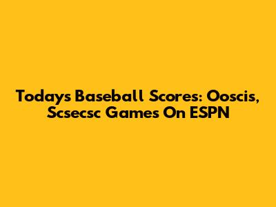 Today's Baseball Scores: Ooscis, Scsecsc Games On ESPN