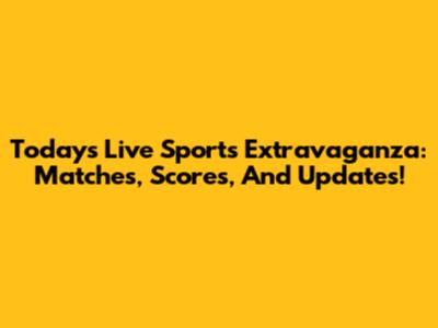 Today's Live Sports Extravaganza: Matches, Scores, And Updates!