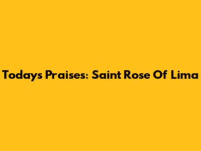Today's Praises: Saint Rose Of Lima