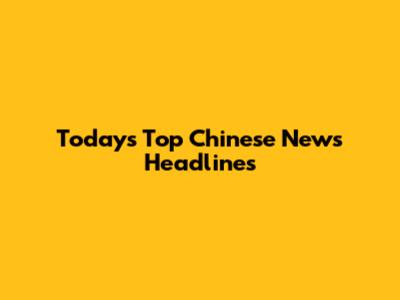 Today's Top Chinese News Headlines