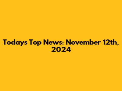 Today's Top News: November 12th, 2024