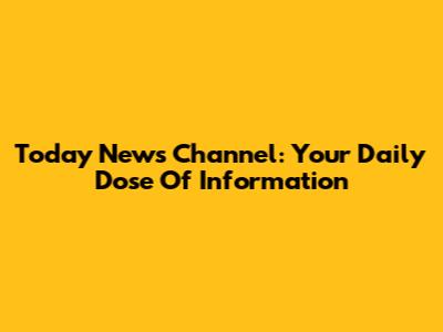 Today News Channel: Your Daily Dose Of Information