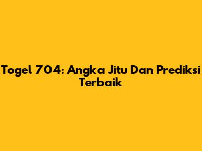 Togel 704: Angka Jitu Dan Prediksi Terbaik