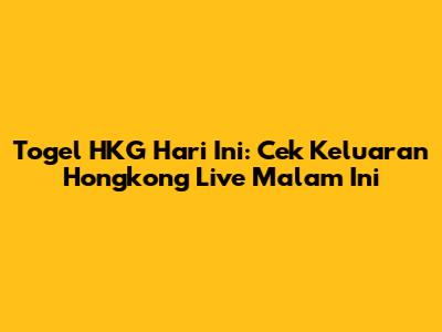 Togel HKG Hari Ini: Cek Keluaran Hongkong Live Malam Ini