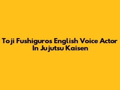Toji Fushiguro's English Voice Actor In Jujutsu Kaisen