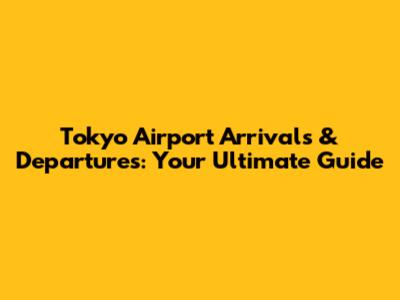 Tokyo Airport Arrivals & Departures: Your Ultimate Guide