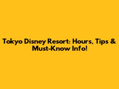 Tokyo Disney Resort: Hours, Tips & Must-Know Info!