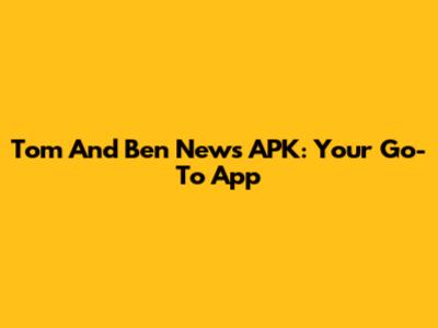 Tom And Ben News APK: Your Go-To App