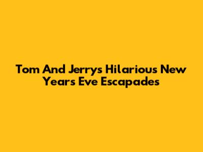 Tom And Jerry's Hilarious New Year's Eve Escapades