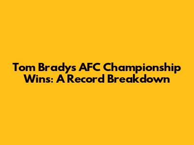 Tom Brady's AFC Championship Wins: A Record Breakdown