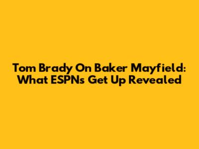 Tom Brady On Baker Mayfield: What ESPN's Get Up Revealed