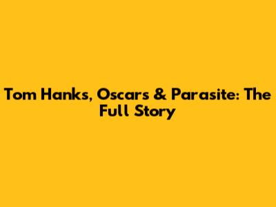 Tom Hanks, Oscars & Parasite: The Full Story