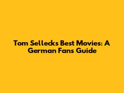 Tom Selleck's Best Movies: A German Fan's Guide