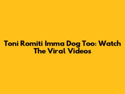 Toni Romiti Imma Dog Too: Watch The Viral Videos