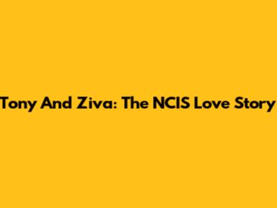 Tony And Ziva: The NCIS Love Story
