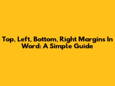 Top, Left, Bottom, Right Margins In Word: A Simple Guide