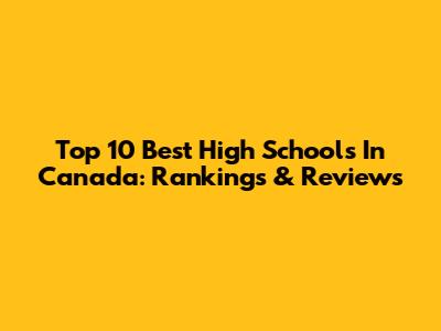 Top 10 Best High Schools In Canada: Rankings & Reviews