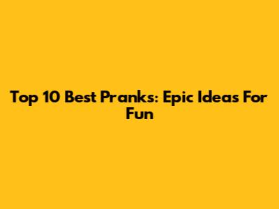 Top 10 Best Pranks: Epic Ideas For Fun