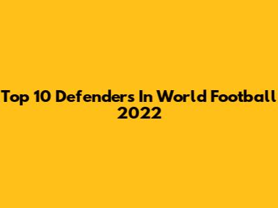 Top 10 Defenders In World Football 2022