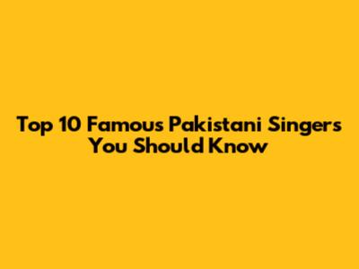 Top 10 Famous Pakistani Singers You Should Know