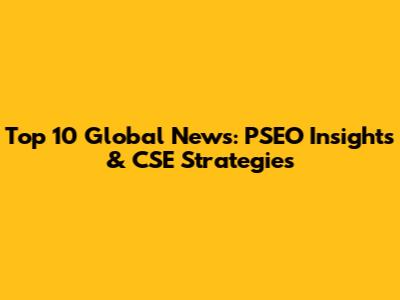 Top 10 Global News: PSEO Insights & CSE Strategies