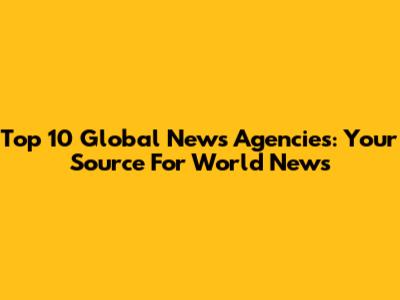 Top 10 Global News Agencies: Your Source For World News