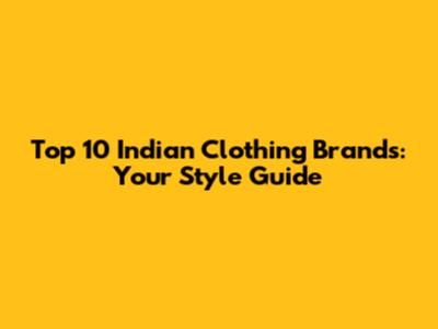 Top 10 Indian Clothing Brands: Your Style Guide
