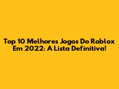 Top 10 Melhores Jogos Do Roblox Em 2022: A Lista Definitiva!