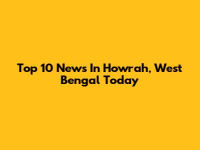 Top 10 News In Howrah, West Bengal Today
