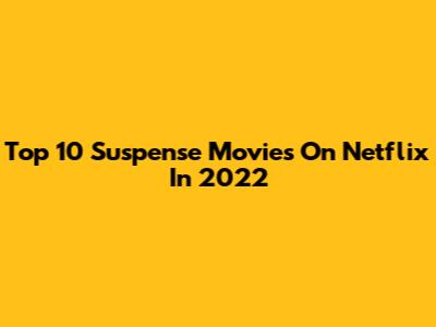 Top 10 Suspense Movies On Netflix In 2022