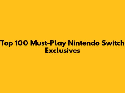Top 100 Must-Play Nintendo Switch Exclusives
