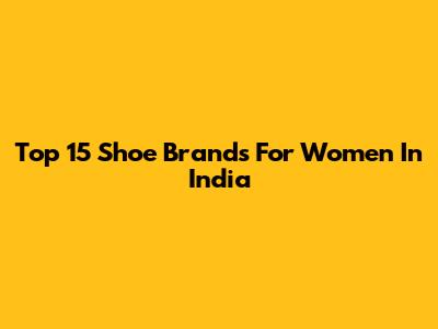 Top 15 Shoe Brands For Women In India