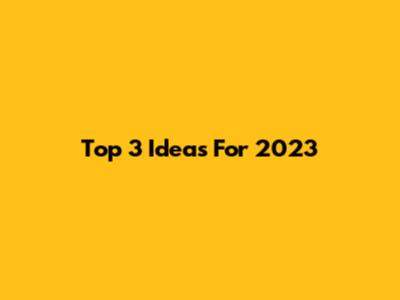 Top 3 Ideas For 2023