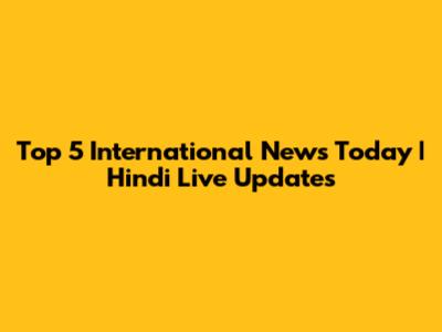Top 5 International News Today | Hindi Live Updates