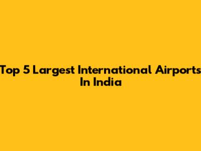 Top 5 Largest International Airports In India