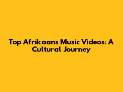 Top Afrikaans Music Videos: A Cultural Journey