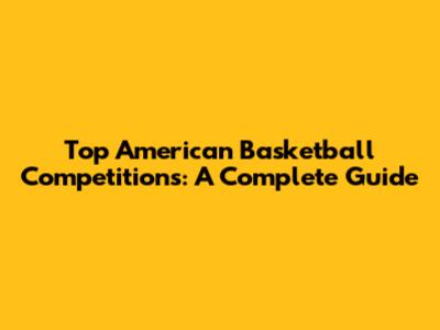 Top American Basketball Competitions: A Complete Guide