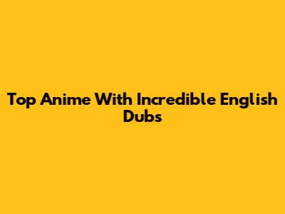 Top Anime With Incredible English Dubs