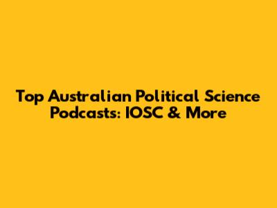 Top Australian Political Science Podcasts: IOSC & More
