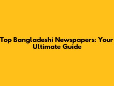 Top Bangladeshi Newspapers: Your Ultimate Guide