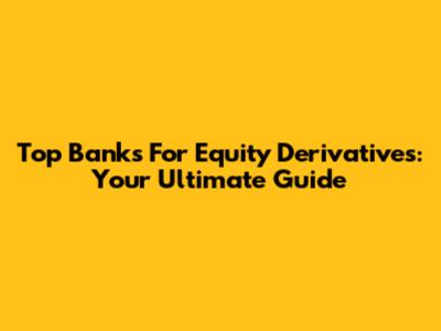 Top Banks For Equity Derivatives: Your Ultimate Guide