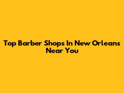 Top Barber Shops In New Orleans Near You