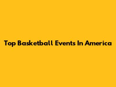 Top Basketball Events In America